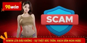 98WIN Lừa Đảo Không - Sự Thật Bóc Trần, Vạch Dần Nghi Hoặc