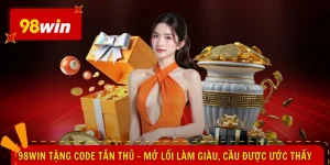 98WIN Tặng Code Tân Thủ - Mở Lối Làm Giàu, Cầu Được Ước Thấy