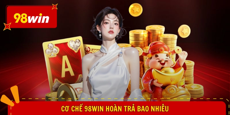 98WIN Hoàn Trả Bao Nhiêu - Cơn Mưa Tiền Tỷ, Nhận Liền Tay 2 Cơ chế 98WIN hoàn trả bao nhiêu