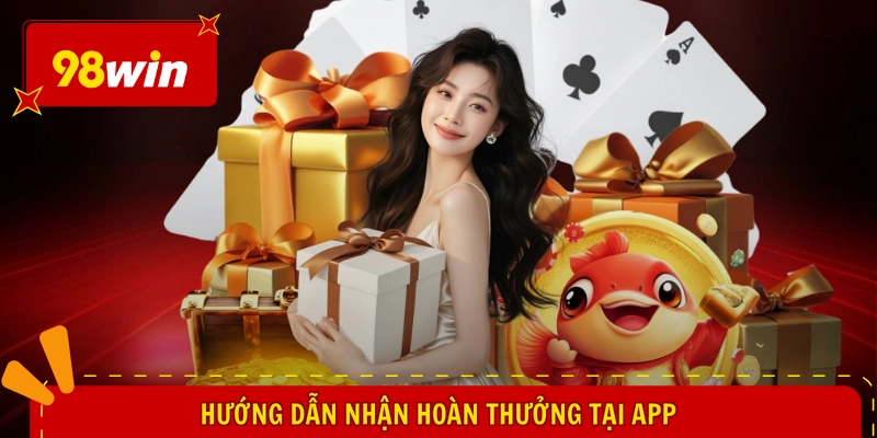 98WIN Hoàn Trả Bao Nhiêu - Cơn Mưa Tiền Tỷ, Nhận Liền Tay 3 Hướng dẫn nhận hoàn thưởng tại app