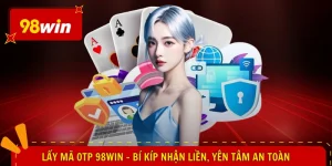 Lấy Mã OTP 98WIN - Bí Kíp Nhận Liền, Yên Tâm An Toàn