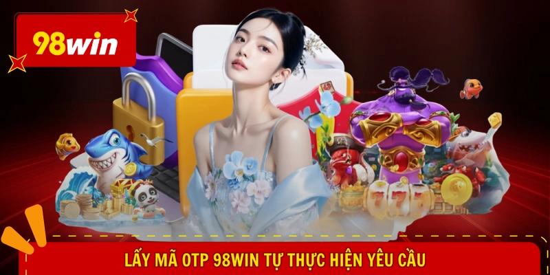 Lấy mã OTP 98WIN tự thực hiện yêu cầu