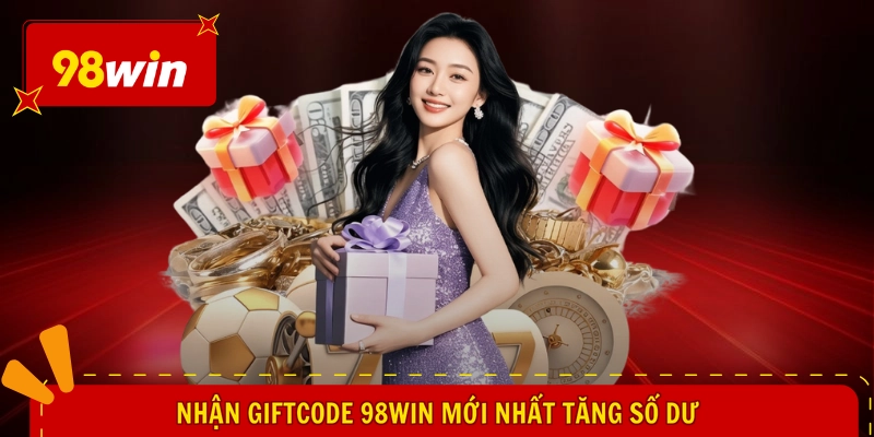 Giftcode 98WIN Mới Nhất - Nhận Liền Tay, Hăng Say Ngất Ngây 2 Nhận giftcode 98WIN mới nhất tăng số dư