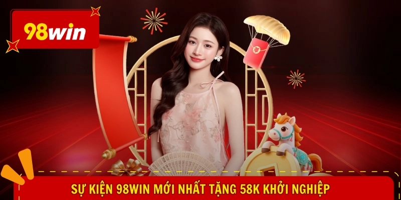 Sự Kiện 98WIN Mới Nhất - Tung Quà Bất Ngờ, Bạt Ngàn Lợi Ích 2 Sự kiện 98WIN mới nhất tặng 58k khởi nghiệp