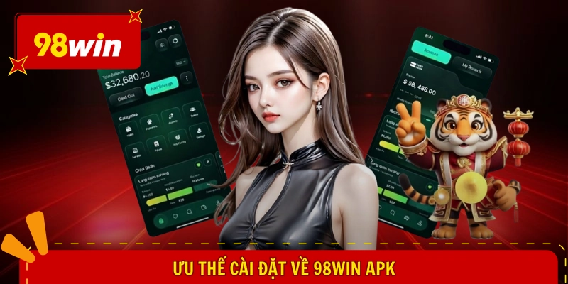 98win Apk - Giải Pháp Cá Cược Hay, Săn Ngay Quà Khủng 2 Ưu thế cài đặt về 98WIN apk