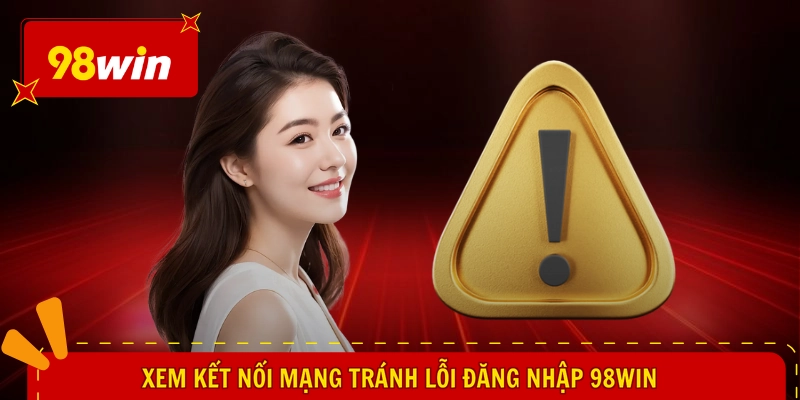 Xem kết nối mạng tránh lỗi đăng nhập 98WIN